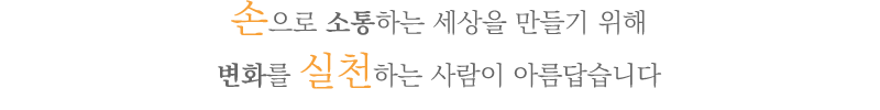 손으로 소통하는 세상을 만들기 위해 변화를 실천하는 사람이 아름답습니다